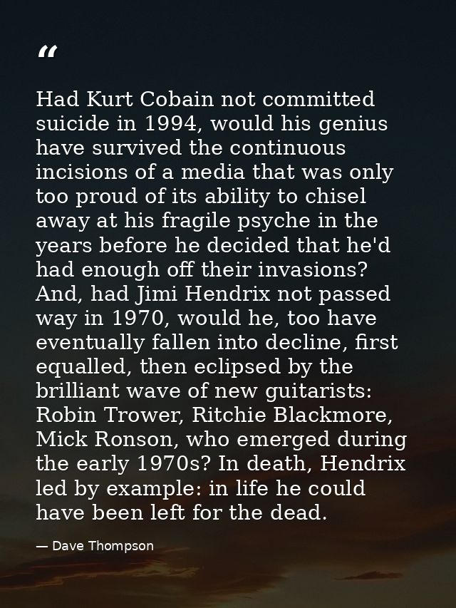 Had Kurt Cobain not committed suicide in 1994, would his genius have survived the continuous incisions of a media that w — Dave Thompson