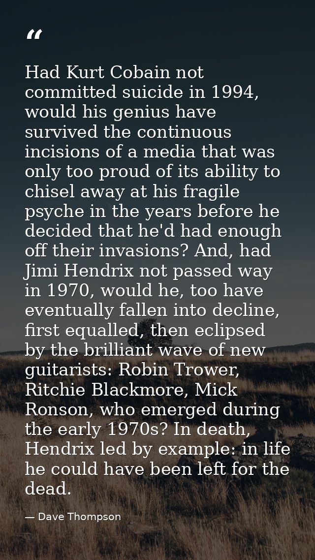 Had Kurt Cobain not committed suicide in 1994, would his genius have survived the continuous incisions of a media that w — Dave Thompson
