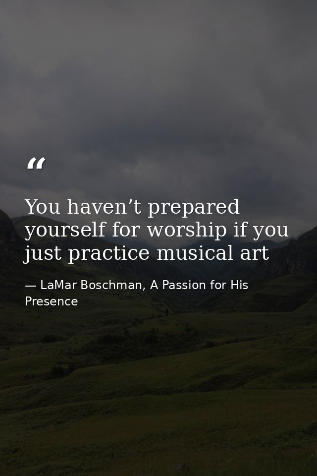 You haven’t prepared yourself for worship if you just practice musical art — LaMar Boschman, A Passion for His Presence
