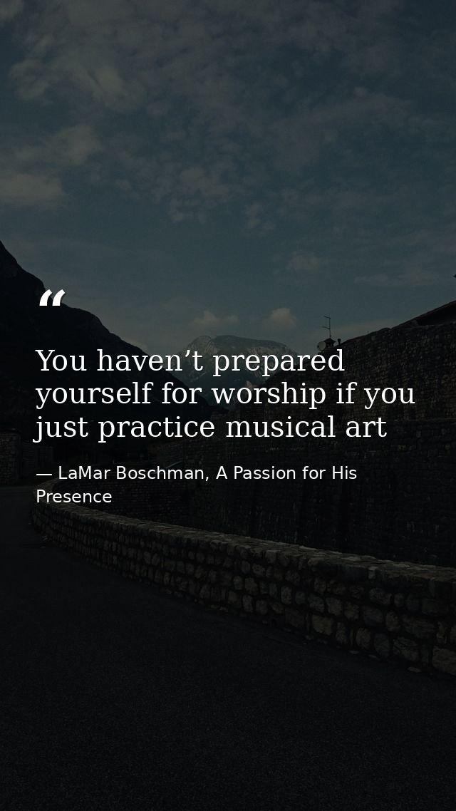 You haven’t prepared yourself for worship if you just practice musical art — LaMar Boschman, A Passion for His Presence