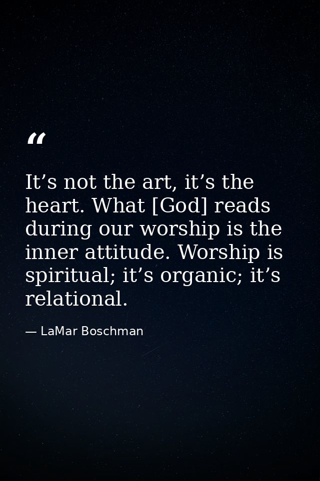 It’s not the art, it’s the heart. What [God] reads during our worship is the inner attitude. Worship is spiritual; it’s  — LaMar Boschman