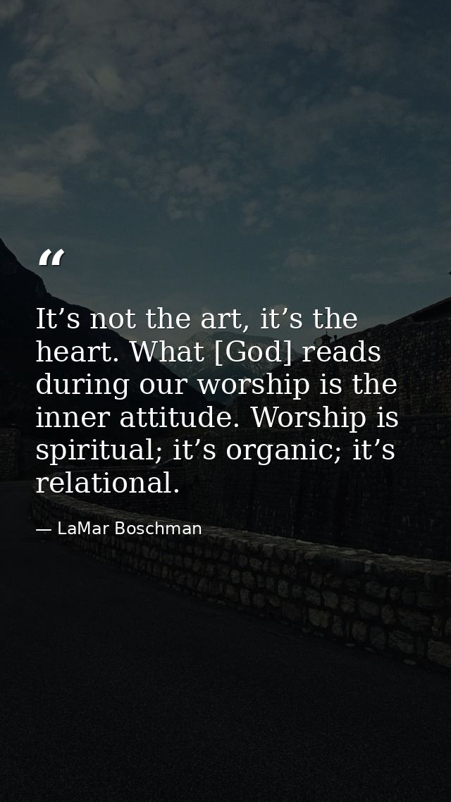 It’s not the art, it’s the heart. What [God] reads during our worship is the inner attitude. Worship is spiritual; it’s  — LaMar Boschman