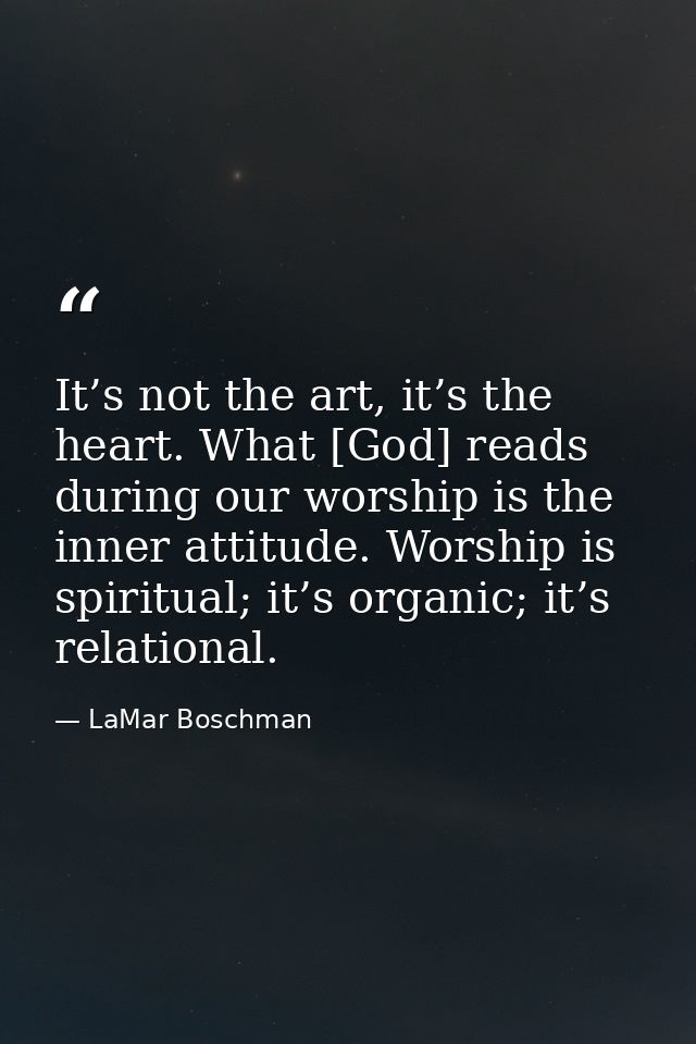 It’s not the art, it’s the heart. What [God] reads during our worship is the inner attitude. Worship is spiritual; it’s  — LaMar Boschman