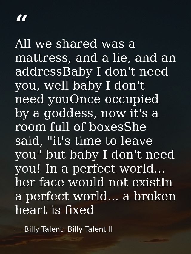 All we shared was a mattress, and a lie, and an addressBaby I don't need you, well baby I don't need youOnce occupied by — Billy Talent, Billy Talent II