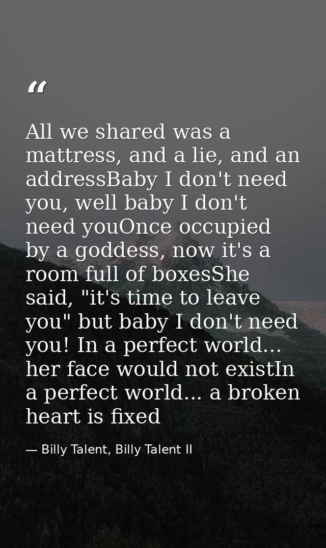 All we shared was a mattress, and a lie, and an addressBaby I don't need you, well baby I don't need youOnce occupied by — Billy Talent, Billy Talent II