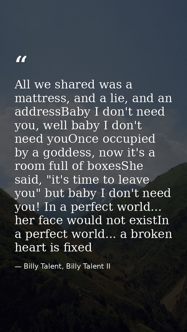 All we shared was a mattress, and a lie, and an addressBaby I don't need you, well baby I don't need youOnce occupied by — Billy Talent, Billy Talent II