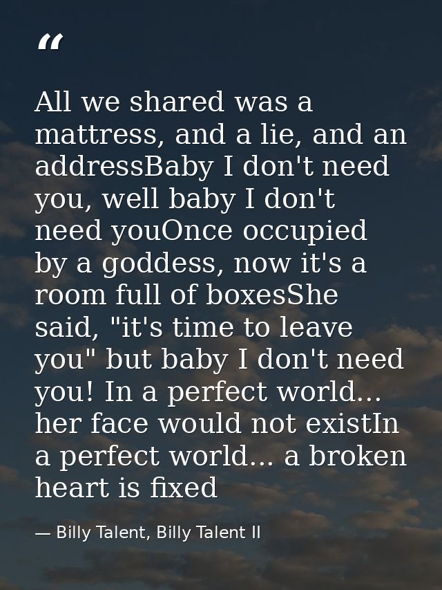 All we shared was a mattress, and a lie, and an addressBaby I don't need you, well baby I don't need youOnce occupied by — Billy Talent, Billy Talent II
