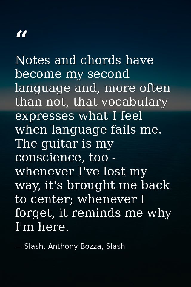 Notes and chords have become my second language and, more often than not, that vocabulary expresses what I feel when lan — Slash, Anthony Bozza, Slash