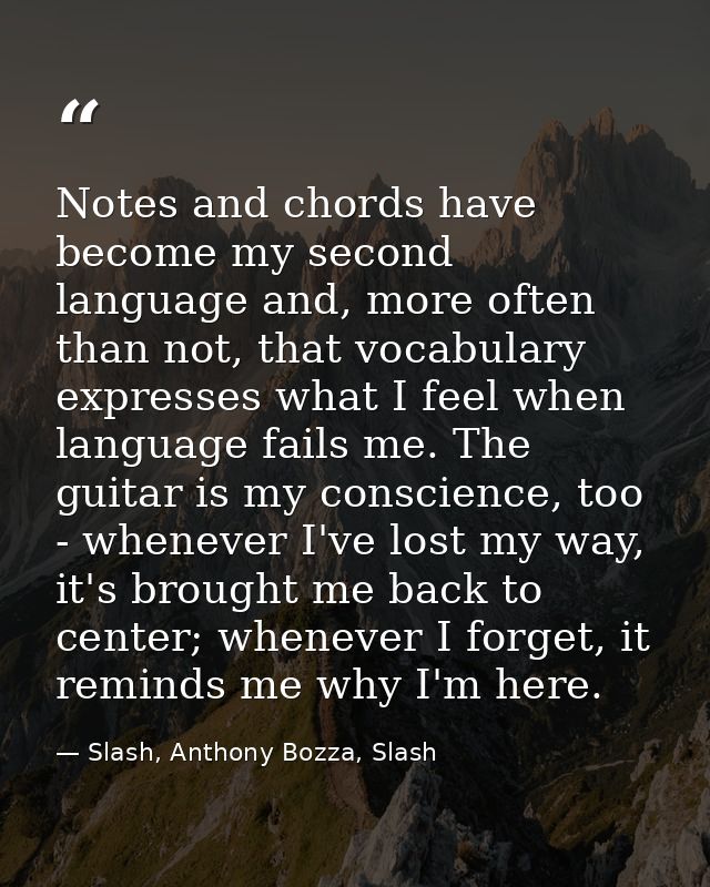 Notes and chords have become my second language and, more often than not, that vocabulary expresses what I feel when lan — Slash, Anthony Bozza, Slash