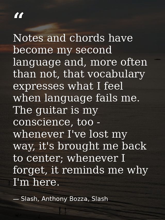 Notes and chords have become my second language and, more often than not, that vocabulary expresses what I feel when lan — Slash, Anthony Bozza, Slash