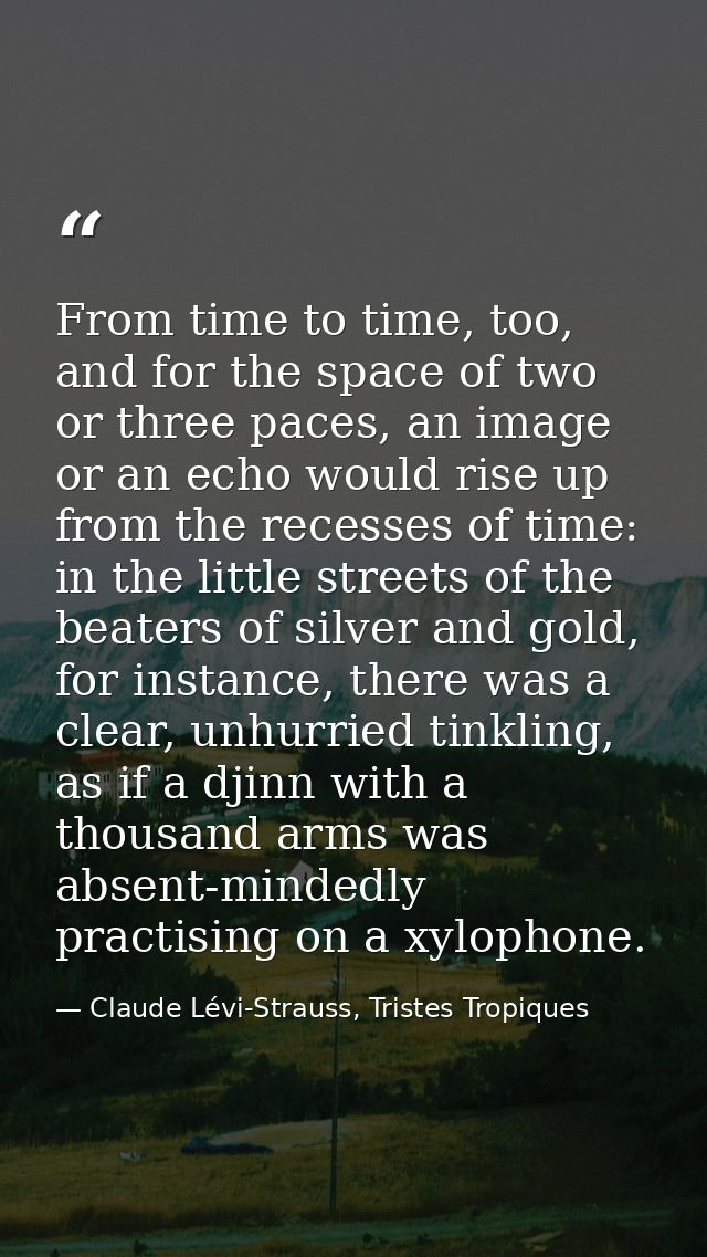 From time to time, too, and for the space of two or three paces, an image or an echo would rise up from the recesses of  — Claude Lévi-Strauss, Tristes Tropiques