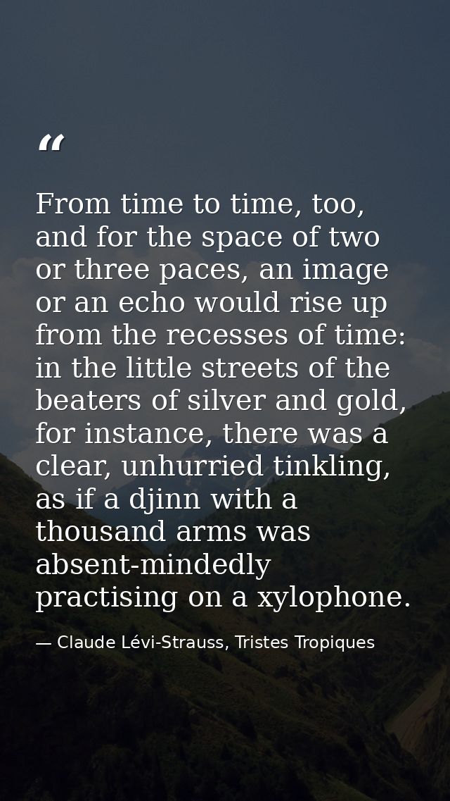 From time to time, too, and for the space of two or three paces, an image or an echo would rise up from the recesses of  — Claude Lévi-Strauss, Tristes Tropiques