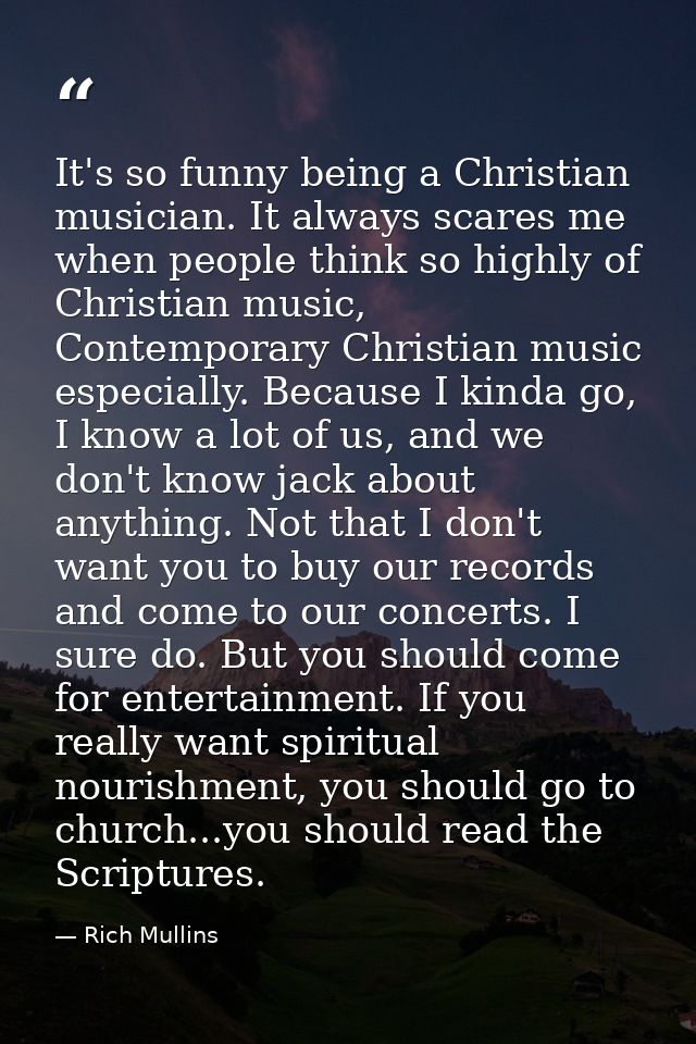 It's so funny being a Christian musician. It always scares me when people think so highly of Christian music, Contempora — Rich Mullins