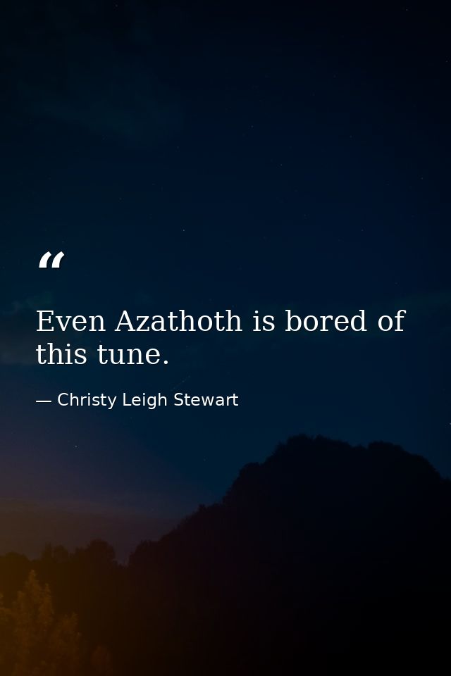 Even Azathoth is bored of this tune. — Christy Leigh Stewart