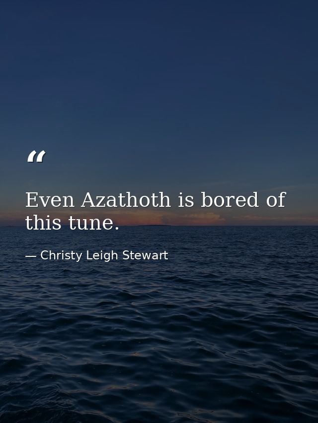 Even Azathoth is bored of this tune. — Christy Leigh Stewart