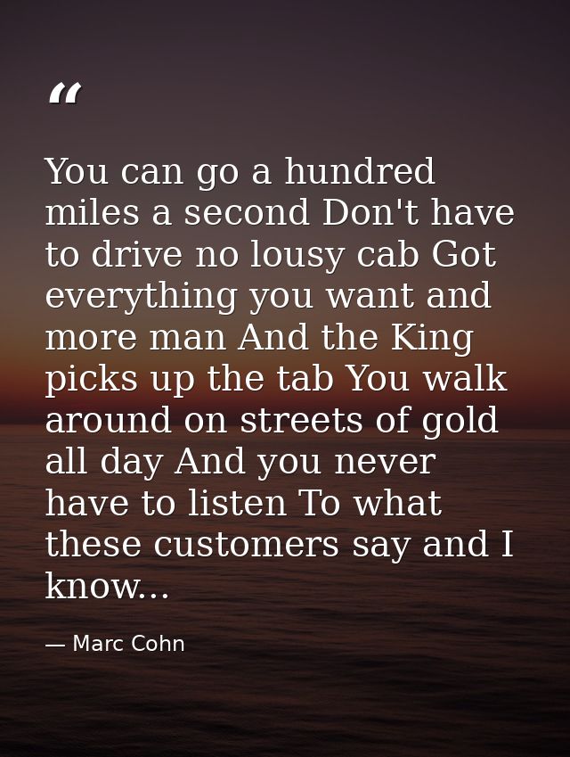 You can go a hundred miles a second Don't have to drive no lousy cab Got everything you want and more man And the King p — Marc Cohn