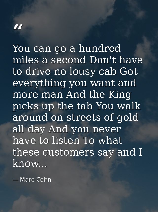 You can go a hundred miles a second Don't have to drive no lousy cab Got everything you want and more man And the King p — Marc Cohn