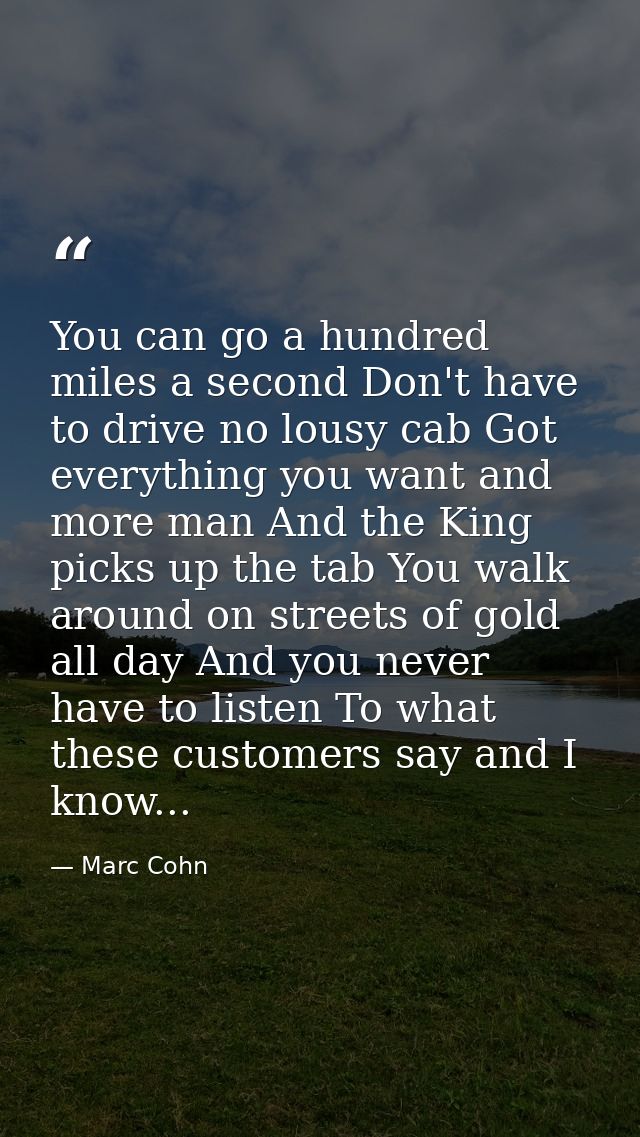 You can go a hundred miles a second Don't have to drive no lousy cab Got everything you want and more man And the King p — Marc Cohn