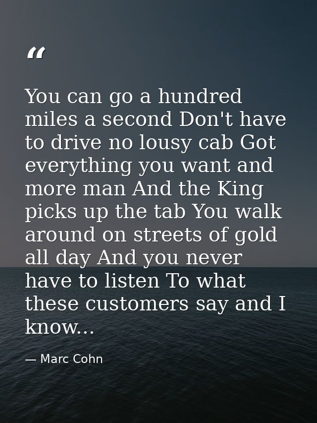 You can go a hundred miles a second Don't have to drive no lousy cab Got everything you want and more man And the King p — Marc Cohn