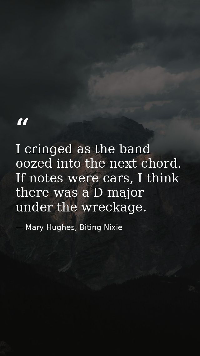I cringed as the band oozed into the next chord. If notes were cars, I think there was a D major under the wreckage. — Mary Hughes, Biting Nixie