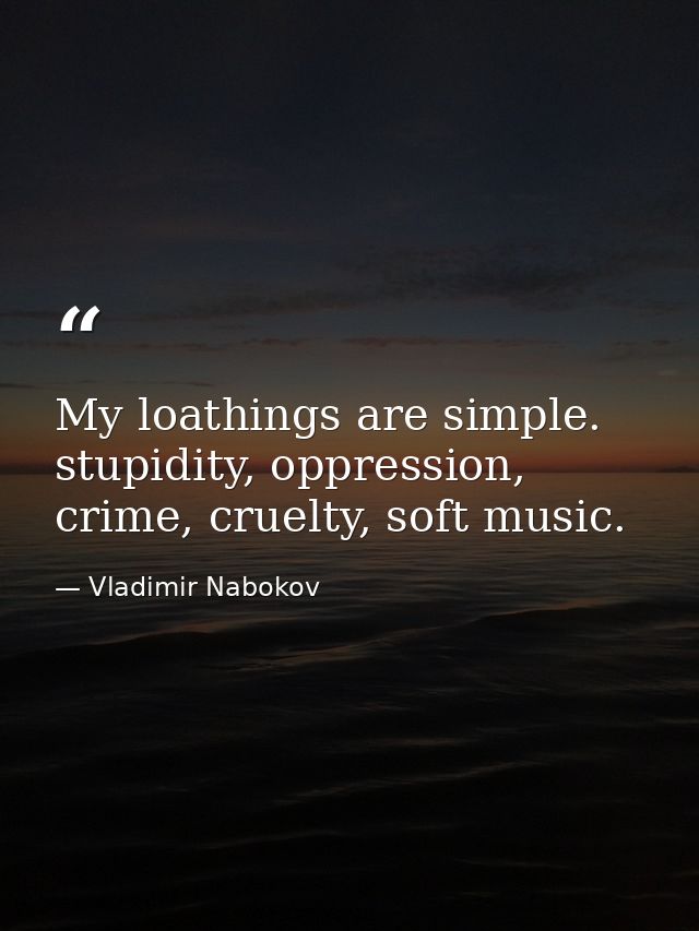 My loathings are simple. stupidity, oppression, crime, cruelty, soft music. — Vladimir Nabokov
