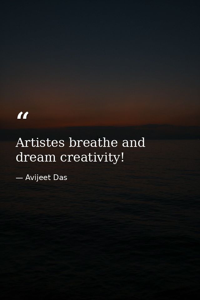 Artistes breathe and dream creativity! — Avijeet Das