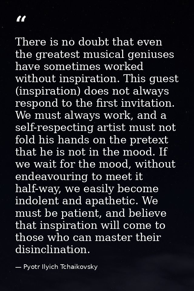 There is no doubt that even the greatest musical geniuses have sometimes worked without inspiration. This guest (inspira — Pyotr Ilyich Tchaikovsky