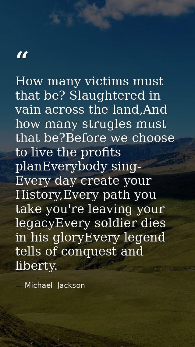 How many victims must that be? Slaughtered in vain across the land,And how many strugles must that be?Before we choose t — Michael  Jackson