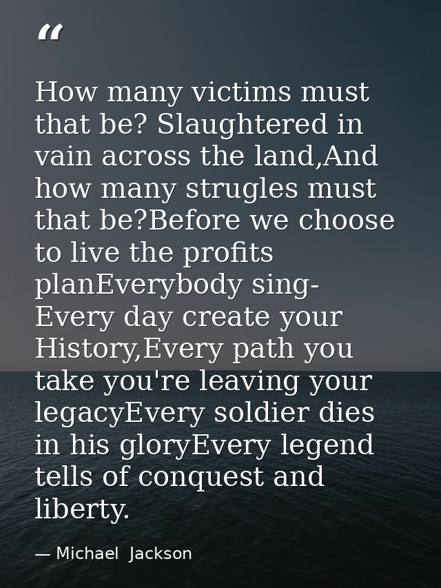 How many victims must that be? Slaughtered in vain across the land,And how many strugles must that be?Before we choose t — Michael  Jackson