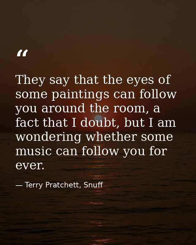 They say that the eyes of some paintings can follow you around the room, a fact that I doubt, but I am wondering whether — Terry Pratchett, Snuff