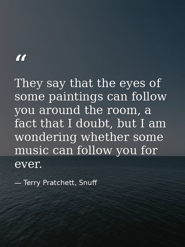 They say that the eyes of some paintings can follow you around the room, a fact that I doubt, but I am wondering whether — Terry Pratchett, Snuff