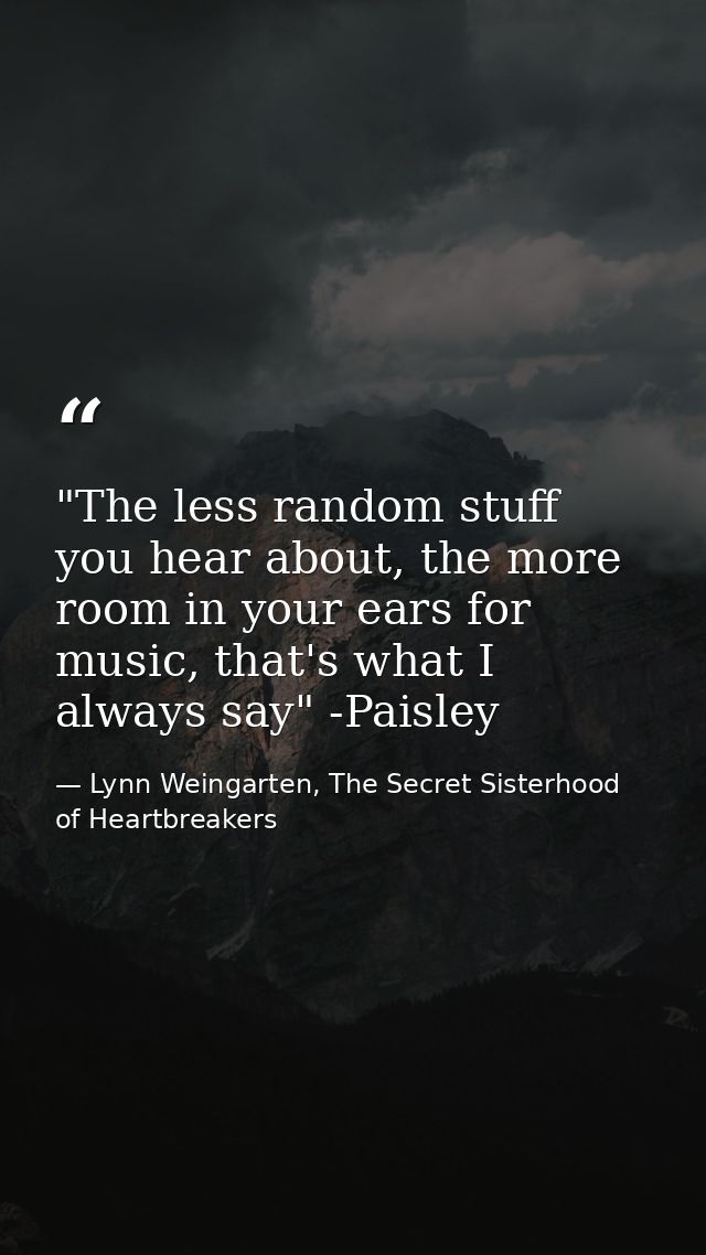 ‎"The less random stuff you hear about, the more room in your ears for music, that's what I always say" -Paisley — Lynn Weingarten, The Secret Sisterhood of Heartbreakers
