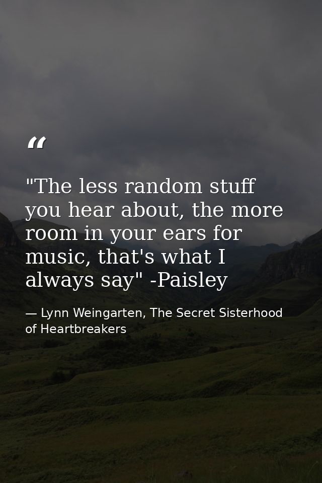 ‎"The less random stuff you hear about, the more room in your ears for music, that's what I always say" -Paisley — Lynn Weingarten, The Secret Sisterhood of Heartbreakers