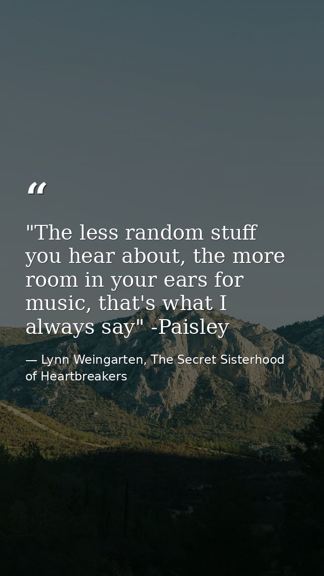 ‎"The less random stuff you hear about, the more room in your ears for music, that's what I always say" -Paisley — Lynn Weingarten, The Secret Sisterhood of Heartbreakers