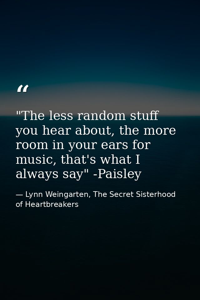‎"The less random stuff you hear about, the more room in your ears for music, that's what I always say" -Paisley — Lynn Weingarten, The Secret Sisterhood of Heartbreakers