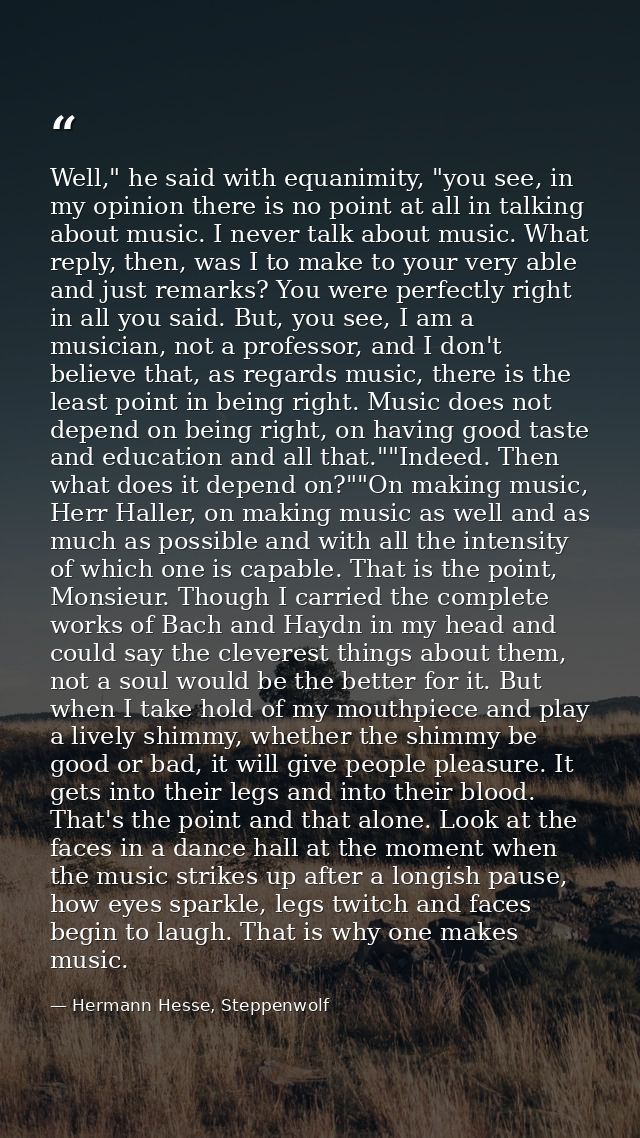 Well," he said with equanimity, "you see, in my opinion there is no point at all in talking about music. I never talk ab — Hermann Hesse, Steppenwolf