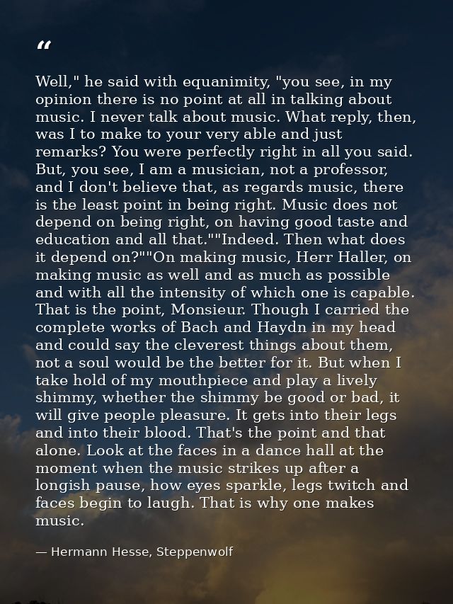 Well," he said with equanimity, "you see, in my opinion there is no point at all in talking about music. I never talk ab — Hermann Hesse, Steppenwolf