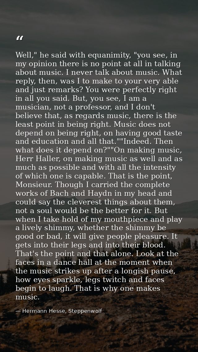 Well," he said with equanimity, "you see, in my opinion there is no point at all in talking about music. I never talk ab — Hermann Hesse, Steppenwolf