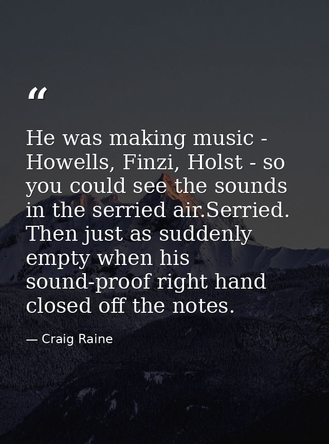 He was making music - Howells, Finzi, Holst - so you could see the sounds in the serried air.Serried. Then just as sudde — Craig Raine