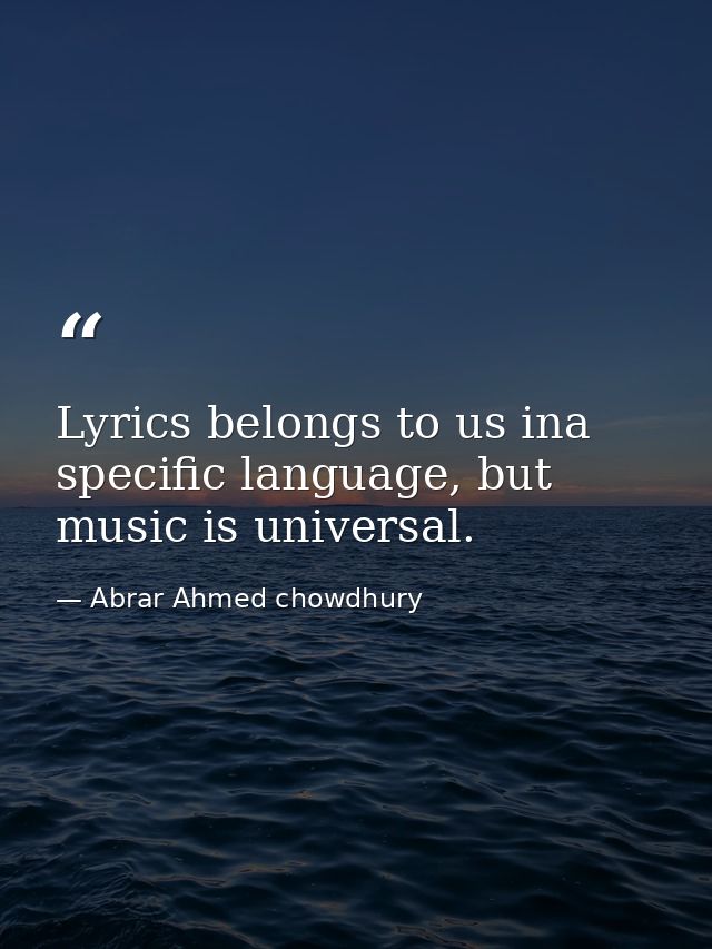 Lyrics belongs to us ina specific language, but music is universal. — Abrar Ahmed chowdhury