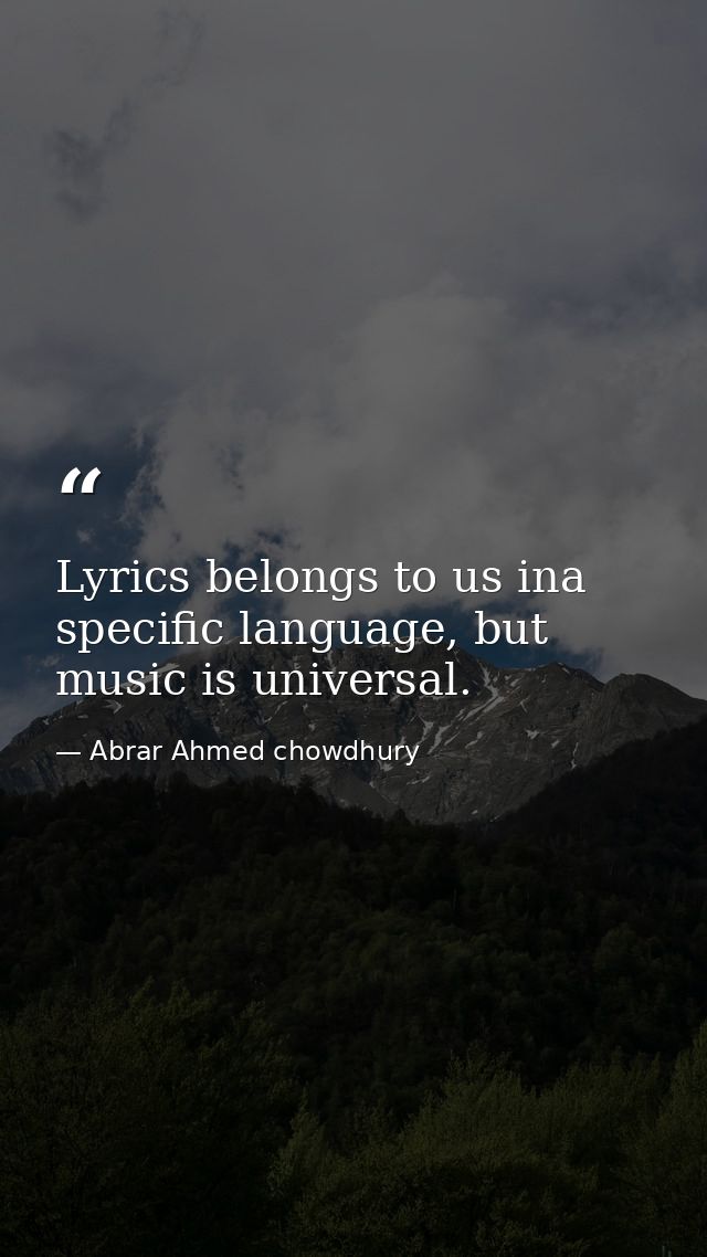 Lyrics belongs to us ina specific language, but music is universal. — Abrar Ahmed chowdhury