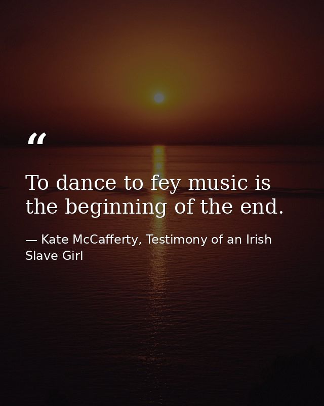 To dance to fey music is the beginning of the end. — Kate McCafferty, Testimony of an Irish Slave Girl