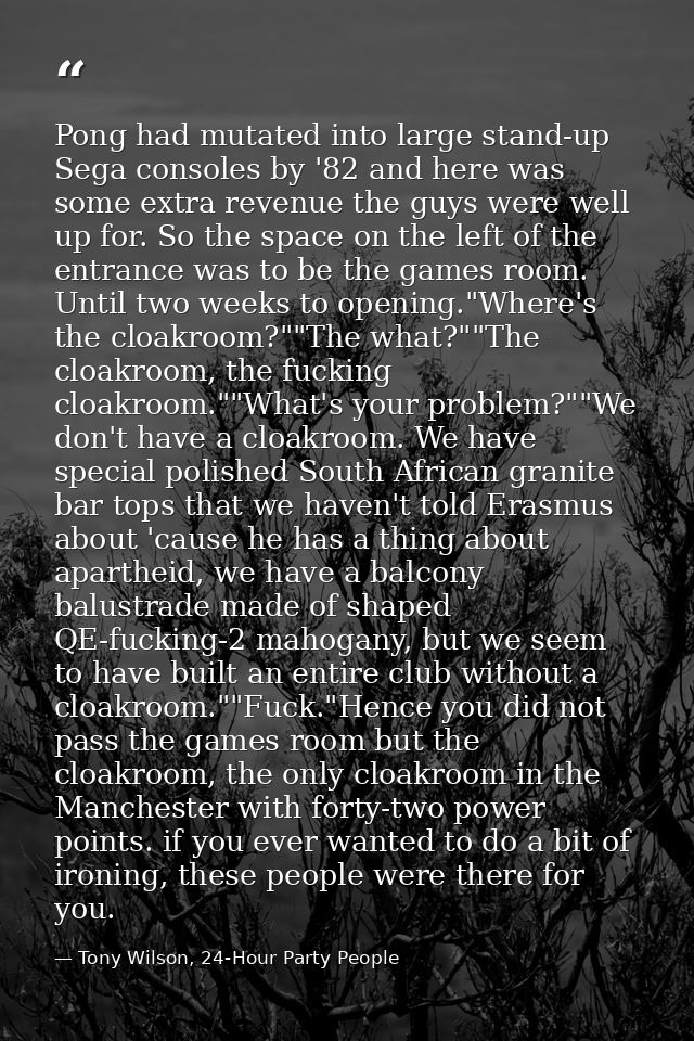 Pong had mutated into large stand-up Sega consoles by '82 and here was some extra revenue the guys were well up for. So  — Tony Wilson, 24-Hour Party People
