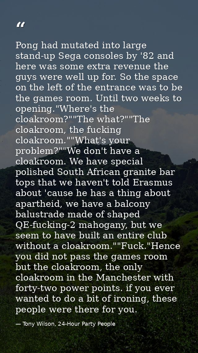 Pong had mutated into large stand-up Sega consoles by '82 and here was some extra revenue the guys were well up for. So  — Tony Wilson, 24-Hour Party People