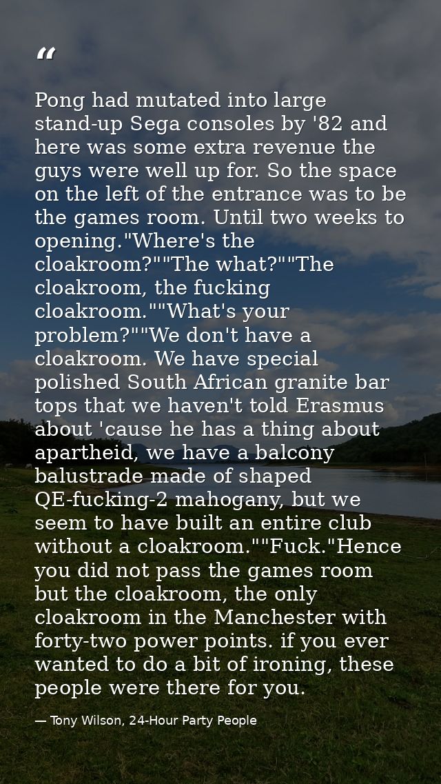 Pong had mutated into large stand-up Sega consoles by '82 and here was some extra revenue the guys were well up for. So  — Tony Wilson, 24-Hour Party People