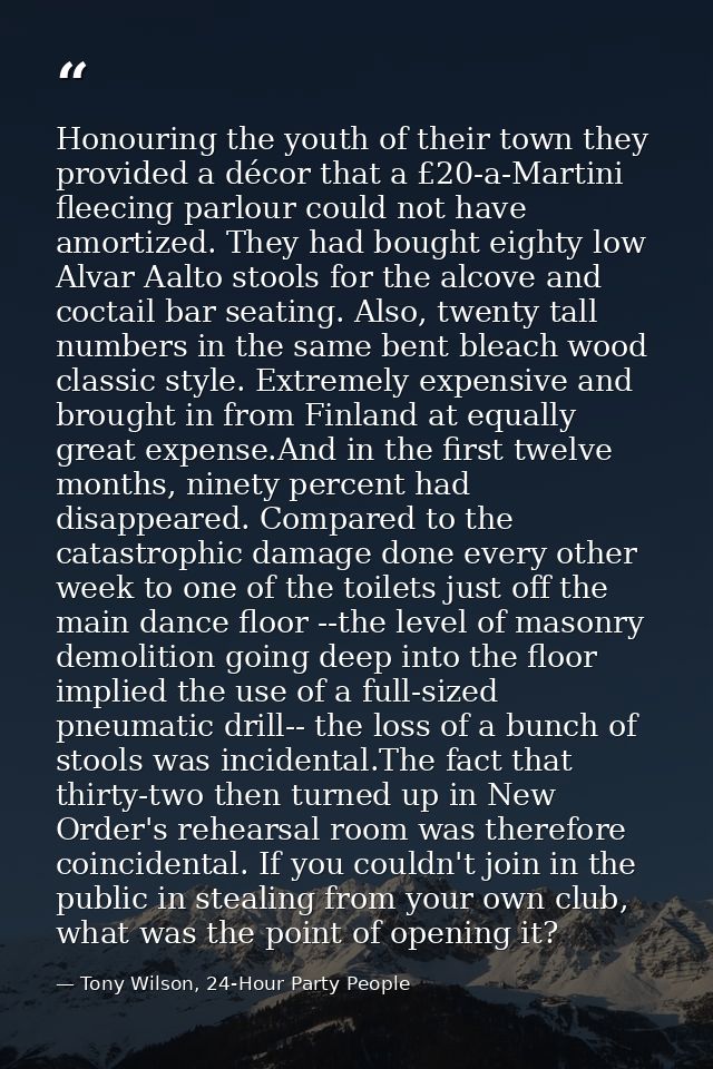 Honouring the youth of their town they provided a décor that a £20-a-Martini fleecing parlour could not have amortized.  — Tony Wilson, 24-Hour Party People