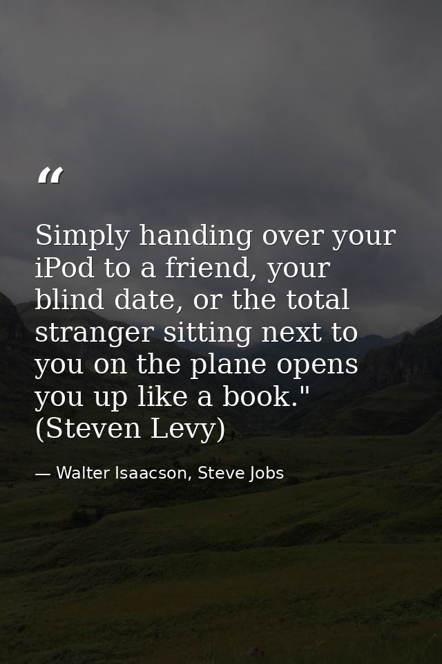 Simply handing over your iPod to a friend, your blind date, or the total stranger sitting next to you on the plane opens — Walter Isaacson, Steve Jobs