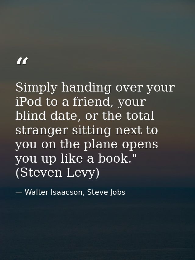 Simply handing over your iPod to a friend, your blind date, or the total stranger sitting next to you on the plane opens — Walter Isaacson, Steve Jobs