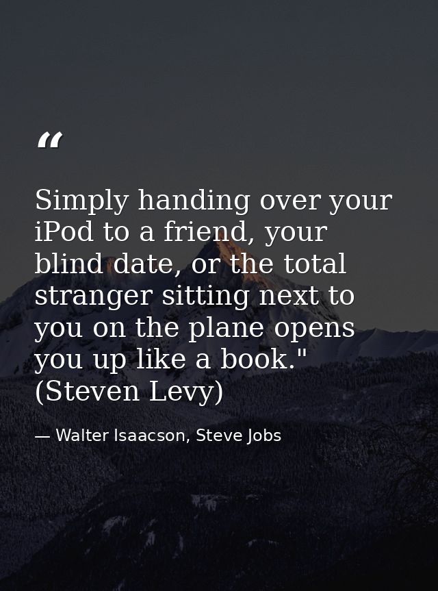 Simply handing over your iPod to a friend, your blind date, or the total stranger sitting next to you on the plane opens — Walter Isaacson, Steve Jobs