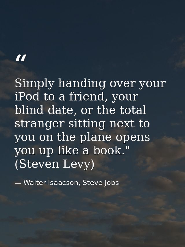 Simply handing over your iPod to a friend, your blind date, or the total stranger sitting next to you on the plane opens — Walter Isaacson, Steve Jobs